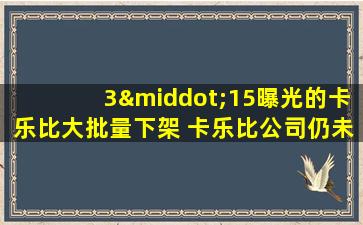 3·15曝光的卡乐比大批量下架 卡乐比公司仍未公开回应